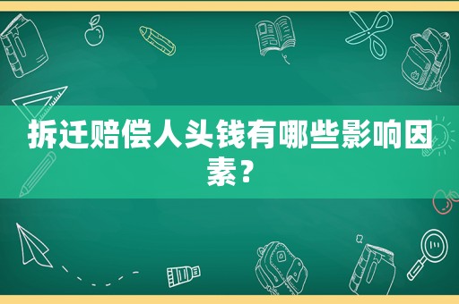 拆遷賠償人頭錢有哪些影響因素？