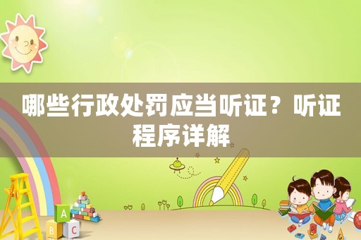 哪些行政處罰應(yīng)當(dāng)聽證？聽證程序詳解