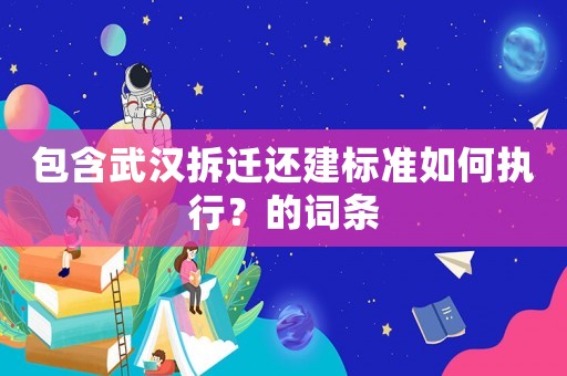 包含武漢拆遷還建標準如何執行？的詞條