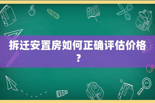 拆遷安置房如何正確評估價格？