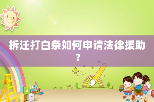 拆遷打白條如何申請(qǐng)法律援助？