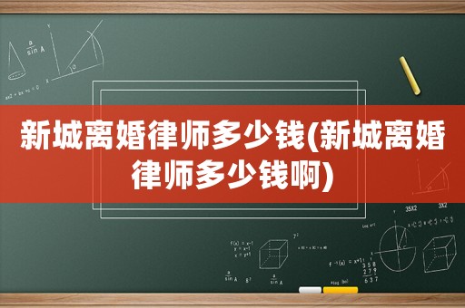 新城離婚律師多少錢(新城離婚律師多少錢啊)
