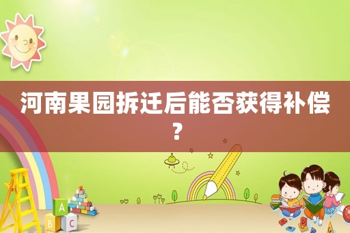 河南果園拆遷后能否獲得補償？