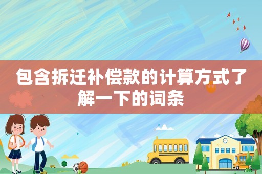 包含拆遷補償款的計算方式了解一下的詞條