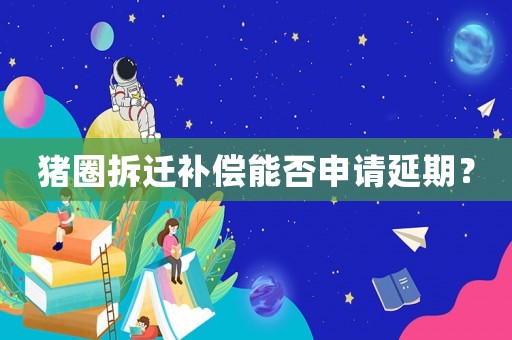 豬圈拆遷補償能否申請延期？