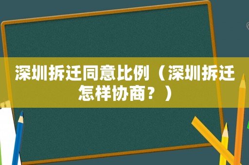 深圳拆遷同意比例（深圳拆遷怎樣協(xié)商？）