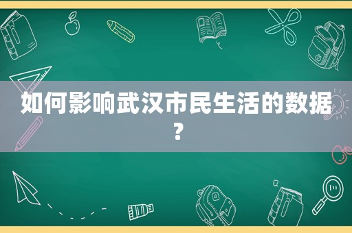 如何影響武漢市民生活的數據？