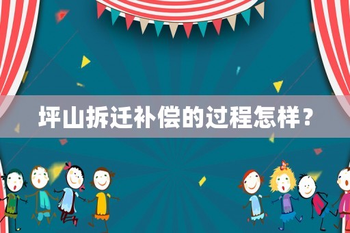 坪山拆遷補(bǔ)償?shù)倪^程怎樣？