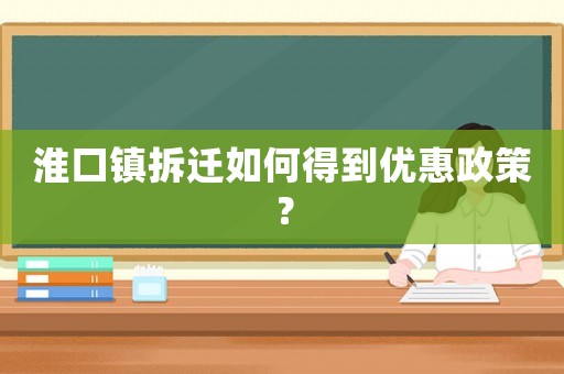 淮口鎮(zhèn)拆遷如何得到優(yōu)惠政策？