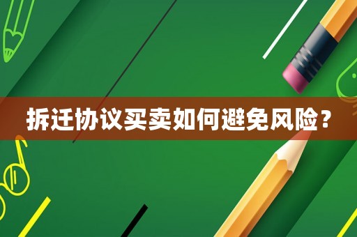 拆遷協(xié)議買賣如何避免風(fēng)險(xiǎn)？
