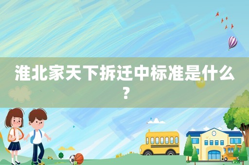淮北家天下拆遷中標準是什么？
