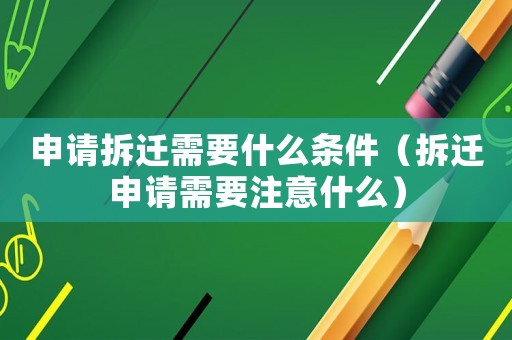 申請拆遷需要什么條件（拆遷申請需要注意什么）