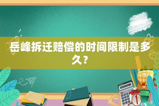 岳峰拆遷賠償?shù)臅r(shí)間限制是多久？