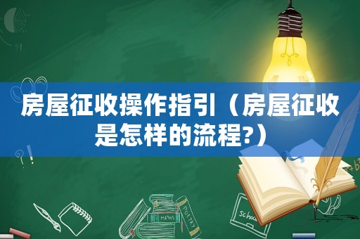 房屋征收操作指引（房屋征收是怎樣的流程?）