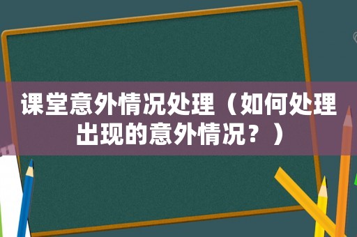 課堂意外情況處理（如何處理出現(xiàn)的意外情況？）
