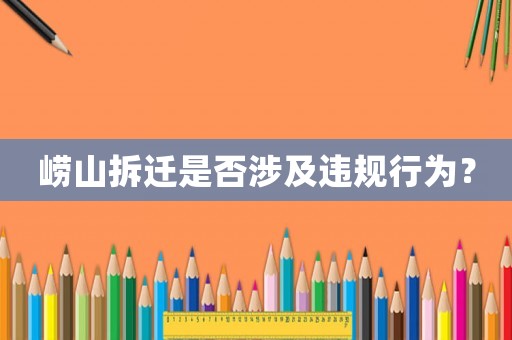 嶗山拆遷是否涉及違規(guī)行為？