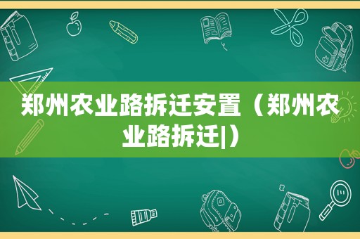 鄭州農業路拆遷安置（鄭州農業路拆遷|）