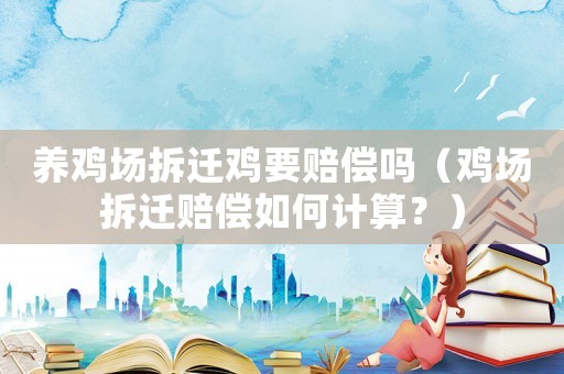 養(yǎng)雞場拆遷雞要賠償嗎（雞場拆遷賠償如何計(jì)算？）