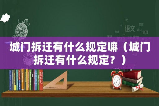 城門拆遷有什么規(guī)定嘛（城門拆遷有什么規(guī)定？）