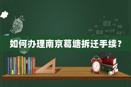 如何辦理南京葛塘拆遷手續(xù)？