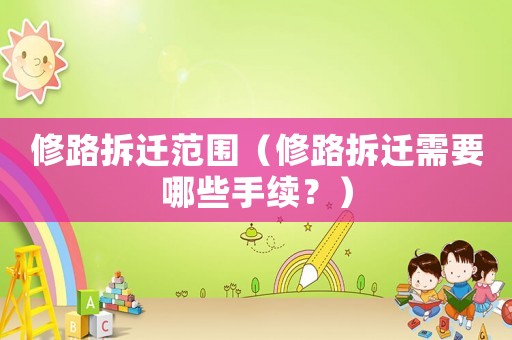 修路拆遷范圍（修路拆遷需要哪些手續？）