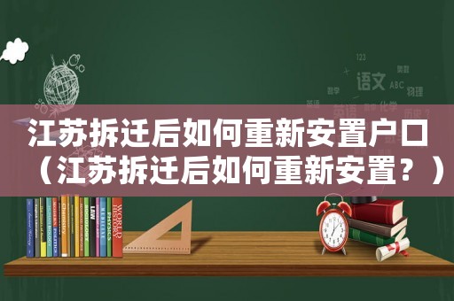 江蘇拆遷后如何重新安置戶口（江蘇拆遷后如何重新安置？）