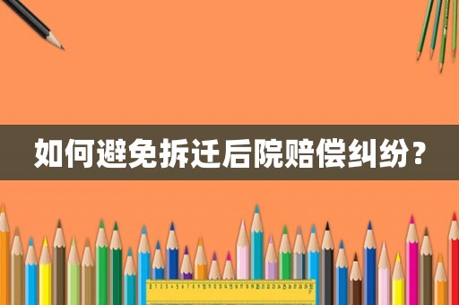 如何避免拆遷后院賠償糾紛？