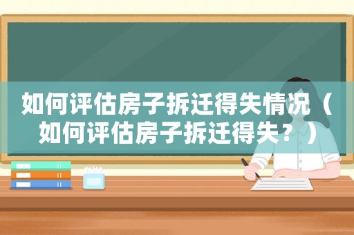 如何評估房子拆遷得失情況（如何評估房子拆遷得失？）