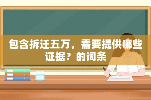 包含拆遷五萬，需要提供哪些證據？的詞條