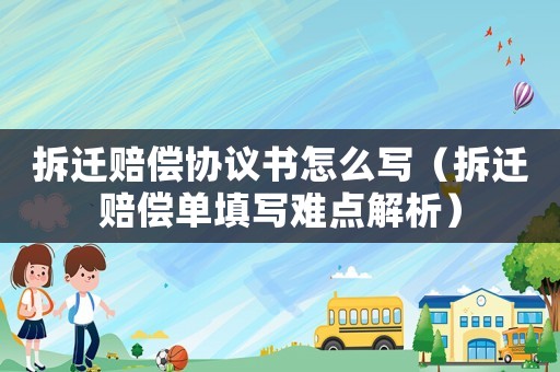 拆遷賠償協(xié)議書怎么寫（拆遷賠償單填寫難點(diǎn)解析）