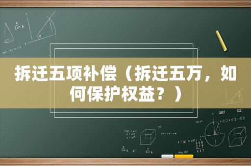 拆遷五項補償（拆遷五萬，如何保護權益？）