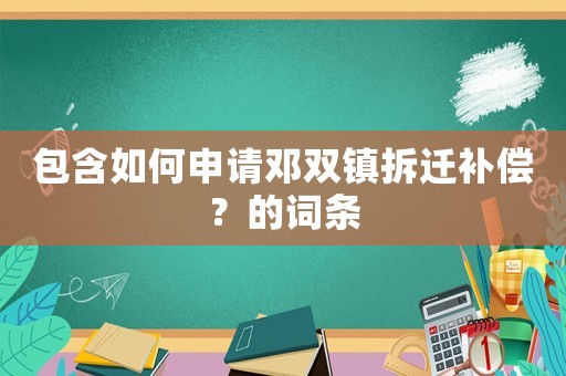 包含如何申請鄧雙鎮(zhèn)拆遷補償？的詞條