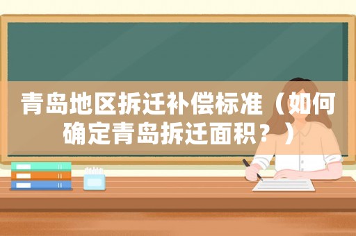青島地區拆遷補償標準（如何確定青島拆遷面積？）