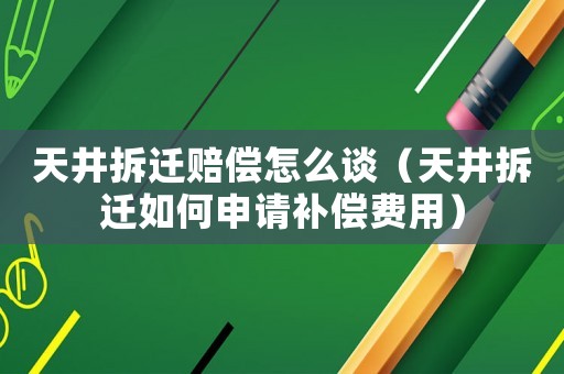 天井拆遷賠償怎么談（天井拆遷如何申請補償費用）