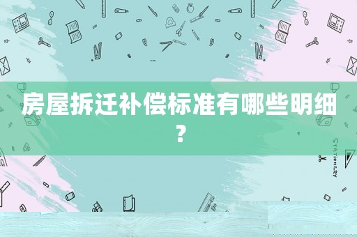 房屋拆遷補償標準有哪些明細？