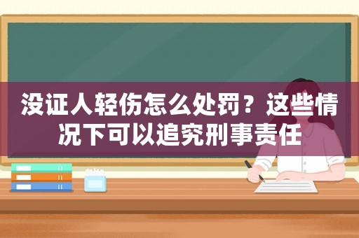 沒證人輕傷怎么處罰？這些情況下可以追究刑事責任