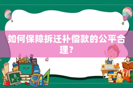 如何保障拆遷補(bǔ)償款的公平合理？