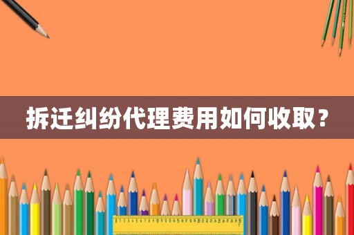 拆遷糾紛代理費用如何收取？