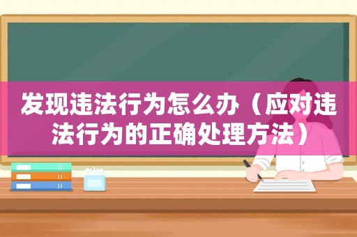 發現違法行為怎么辦（應對違法行為的正確處理方法）
