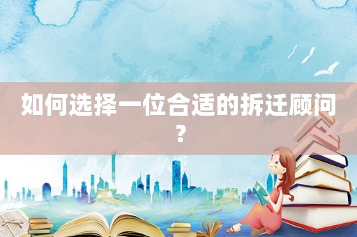 如何選擇一位合適的拆遷顧問？