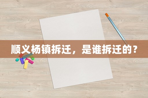 順義楊鎮拆遷，是誰拆遷的？