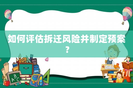 如何評(píng)估拆遷風(fēng)險(xiǎn)并制定預(yù)案？