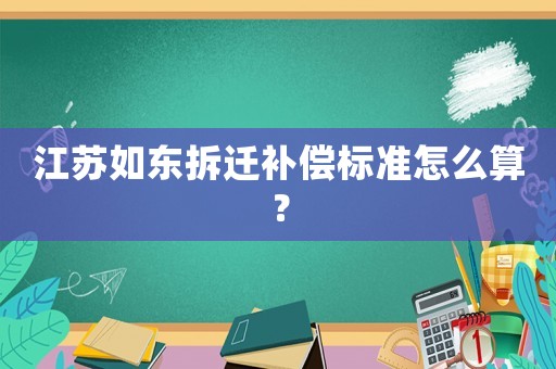 江蘇如東拆遷補償標準怎么算？