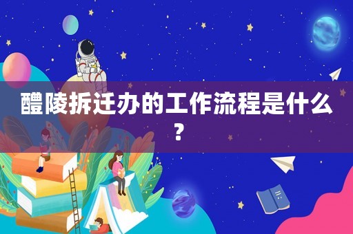 醴陵拆遷辦的工作流程是什么？