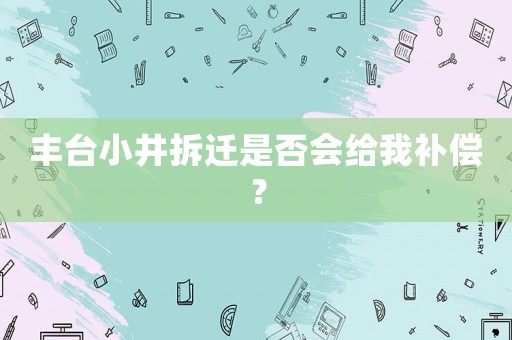 豐臺小井拆遷是否會給我補償？
