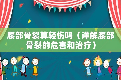 腰部骨裂算輕傷嗎（詳解腰部骨裂的危害和治療）