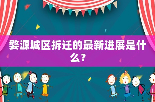 婺源城區(qū)拆遷的最新進展是什么？