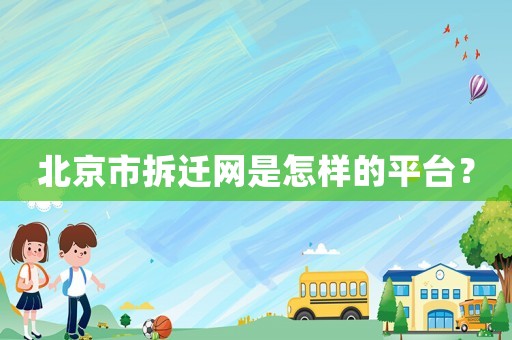 北京市拆遷網(wǎng)是怎樣的平臺？