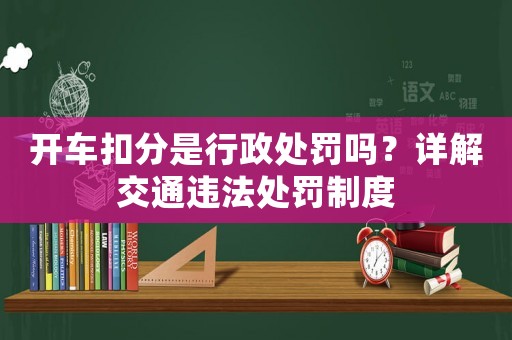 開車扣分是行政處罰嗎？詳解交通違法處罰制度