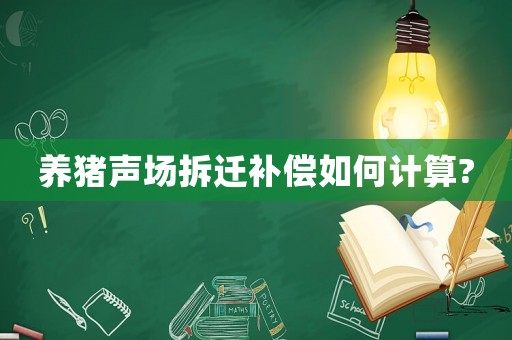 養豬聲場拆遷補償如何計算?
